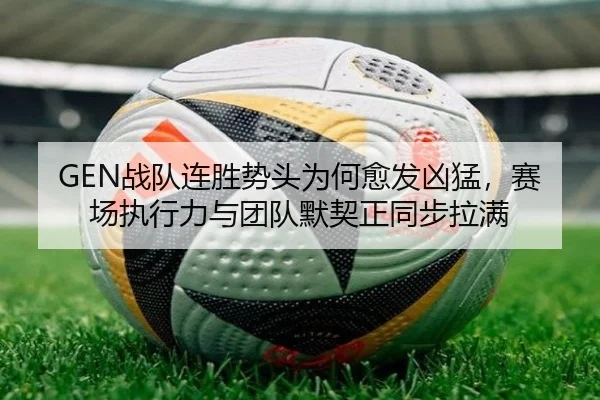 GEN战队连胜势头为何愈发凶猛，赛场执行力与团队默契正同步拉满